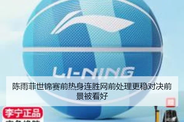 陈雨菲世锦赛前热身连胜网前处理更稳对决前景被看好